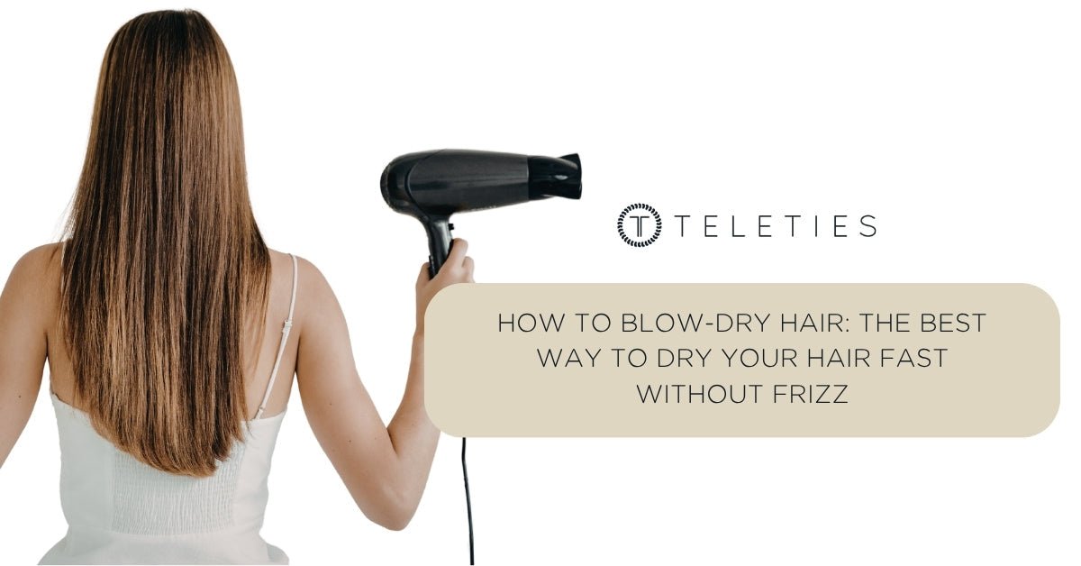How To Blow-Dry Hair: Fast & Frizz-Free Tips | TELETIES