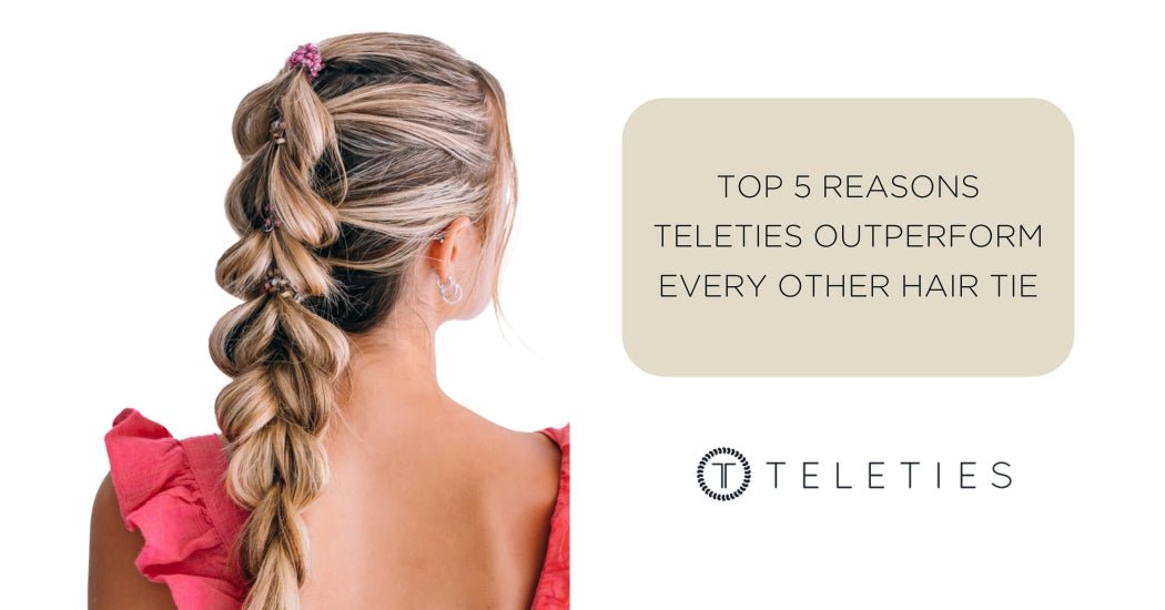 5 Reasons TELETIES Outperform Other Hair Ties | TELETIES